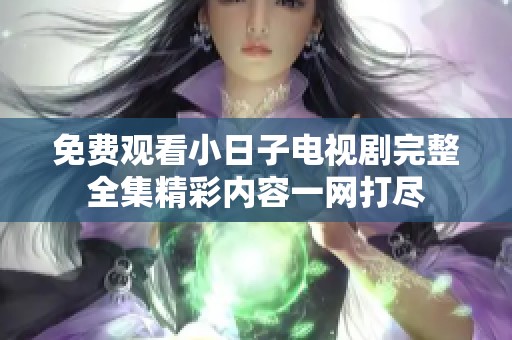 免费观看小日子电视剧完整全集精彩内容一网打尽