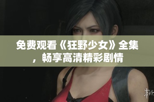 免费观看《狂野少女》全集，畅享高清精彩剧情