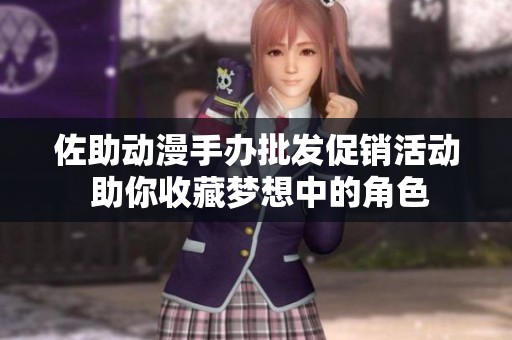 佐助动漫手办批发促销活动 助你收藏梦想中的角色