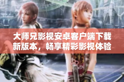 大师兄影视安卓客户端下载新版本，畅享精彩影视体验