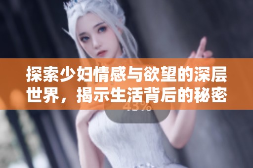 探索少妇情感与欲望的深层世界，揭示生活背后的秘密与激情