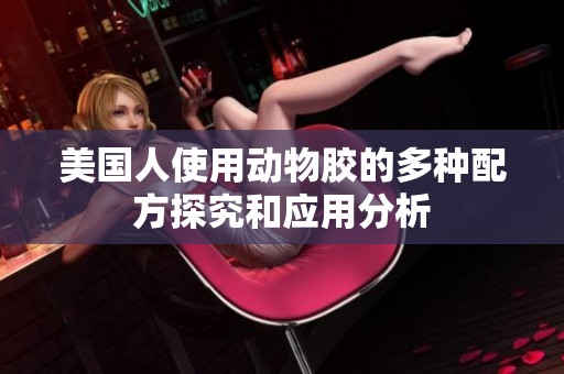 美国人使用动物胶的多种配方探究和应用分析