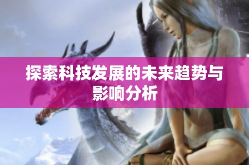 探索科技发展的未来趋势与影响分析