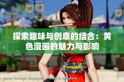 探索趣味与创意的结合：黄色漫画的魅力与影响