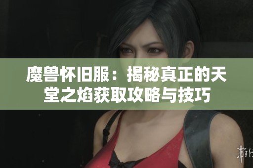 魔兽怀旧服：揭秘真正的天堂之焰获取攻略与技巧