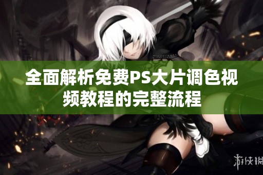 全面解析免费PS大片调色视频教程的完整流程