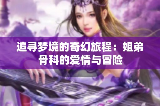 追寻梦境的奇幻旅程：姐弟骨科的爱情与冒险