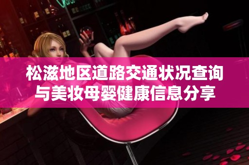 松滋地区道路交通状况查询与美妆母婴健康信息分享
