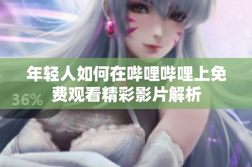 年轻人如何在哔哩哔哩上免费观看精彩影片解析