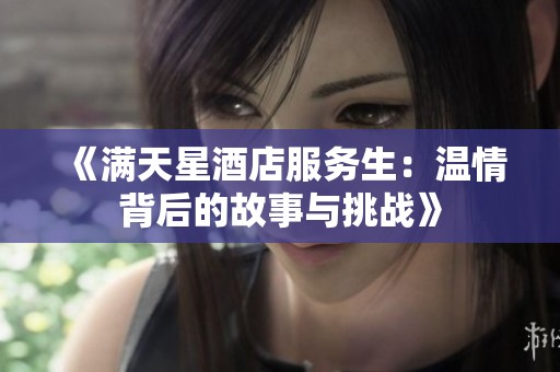 《满天星酒店服务生：温情背后的故事与挑战》