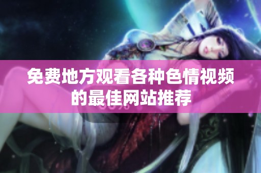 免费地方观看各种色情视频的最佳网站推荐
