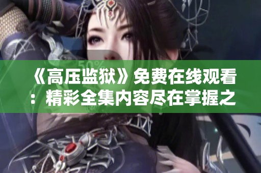 《高压监狱》免费在线观看：精彩全集内容尽在掌握之中