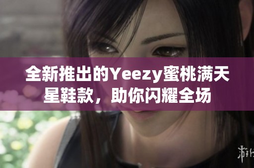 全新推出的Yeezy蜜桃满天星鞋款，助你闪耀全场