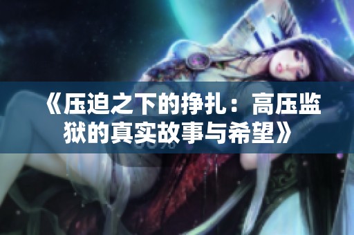 《压迫之下的挣扎：高压监狱的真实故事与希望》