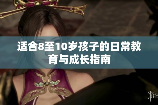 适合8至10岁孩子的日常教育与成长指南