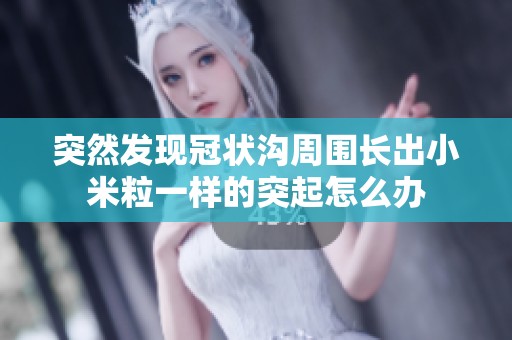 突然发现冠状沟周围长出小米粒一样的突起怎么办