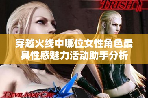 穿越火线中哪位女性角色最具性感魅力活动助手分析