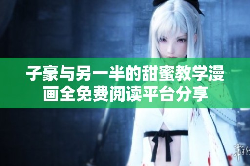 子豪与另一半的甜蜜教学漫画全免费阅读平台分享