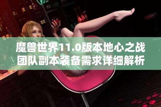 魔兽世界11.0版本地心之战团队副本装备需求详细解析
