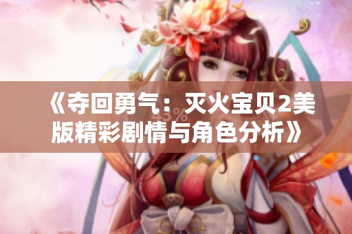 《夺回勇气：灭火宝贝2美版精彩剧情与角色分析》