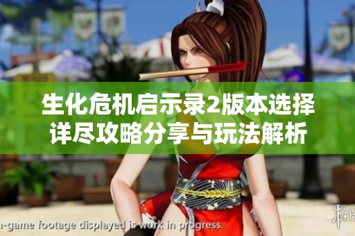 生化危机启示录2版本选择详尽攻略分享与玩法解析