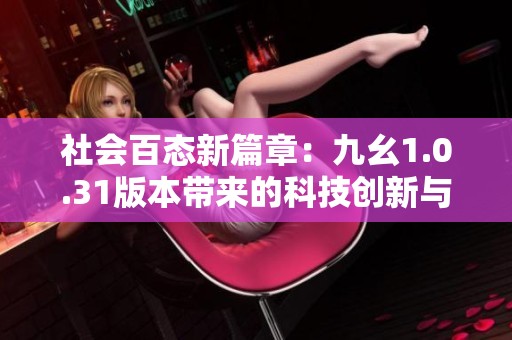 社会百态新篇章：九幺1.0.31版本带来的科技创新与变革探讨
