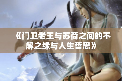 《门卫老王与苏荷之间的不解之缘与人生哲思》