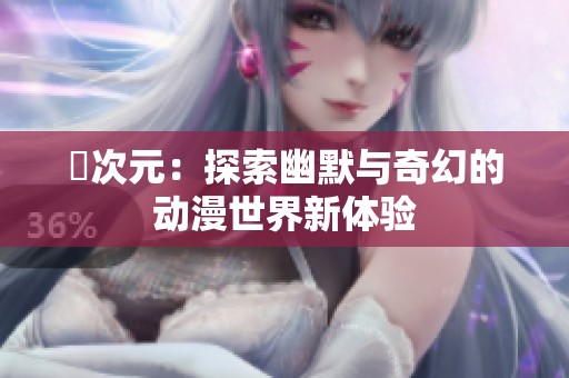 囧次元：探索幽默与奇幻的动漫世界新体验