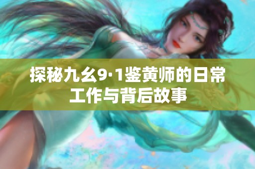 探秘九幺9·1鉴黄师的日常工作与背后故事
