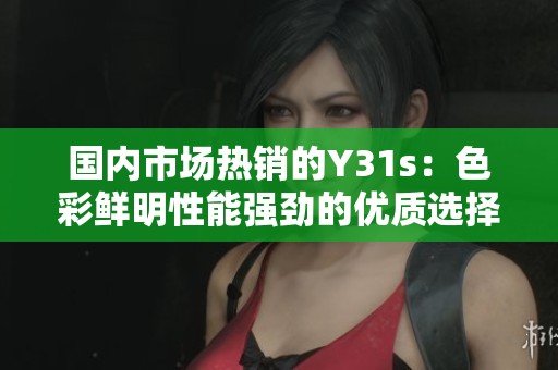 国内市场热销的Y31s：色彩鲜明性能强劲的优质选择