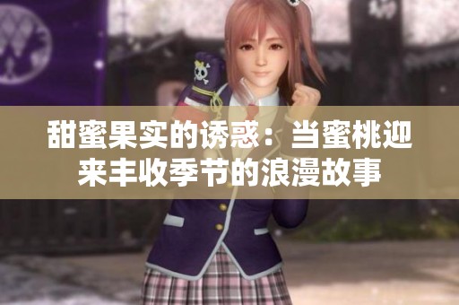 甜蜜果实的诱惑：当蜜桃迎来丰收季节的浪漫故事