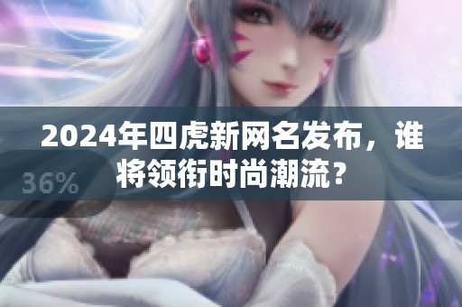 2024年四虎新网名发布，谁将领衔时尚潮流？