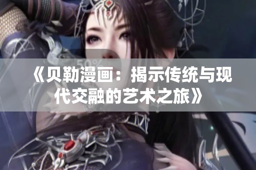 《贝勒漫画：揭示传统与现代交融的艺术之旅》