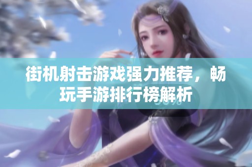 街机射击游戏强力推荐，畅玩手游排行榜解析