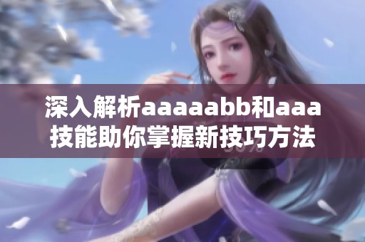 深入解析aaaaabb和aaa技能助你掌握新技巧方法