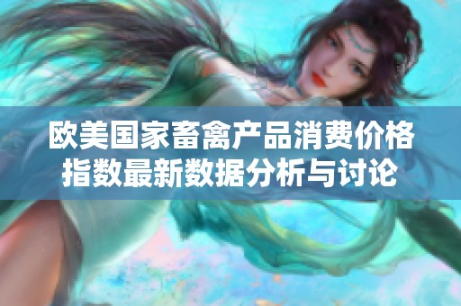 欧美国家畜禽产品消费价格指数最新数据分析与讨论