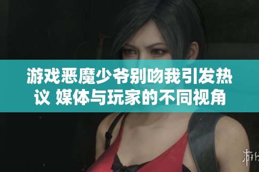 游戏恶魔少爷别吻我引发热议 媒体与玩家的不同视角
