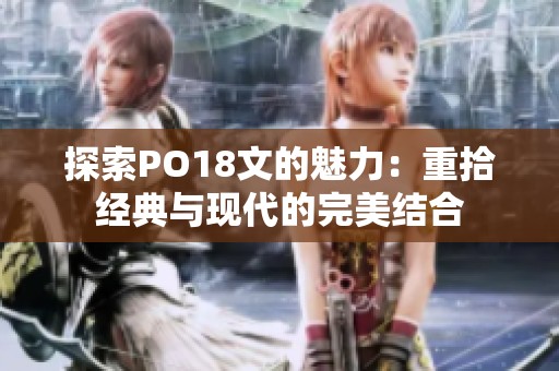 探索PO18文的魅力：重拾经典与现代的完美结合