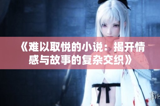 《难以取悦的小说：揭开情感与故事的复杂交织》