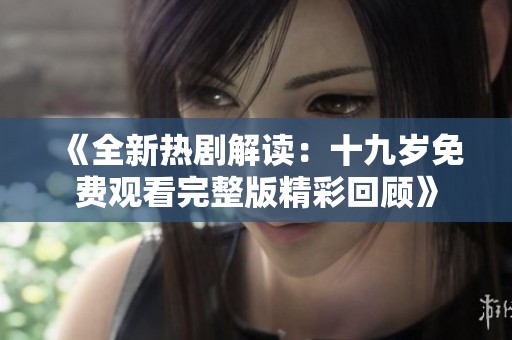 《全新热剧解读：十九岁免费观看完整版精彩回顾》