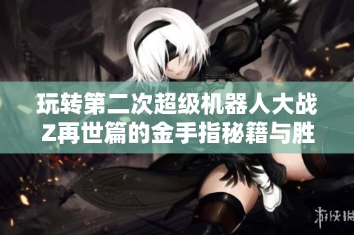 玩转第二次超级机器人大战Z再世篇的金手指秘籍与胜利策略