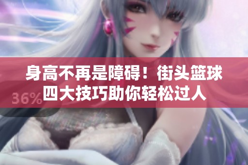 身高不再是障碍！街头篮球四大技巧助你轻松过人