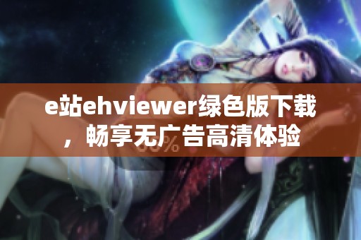 e站ehviewer绿色版下载，畅享无广告高清体验