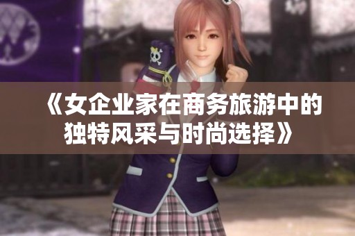 《女企业家在商务旅游中的独特风采与时尚选择》
