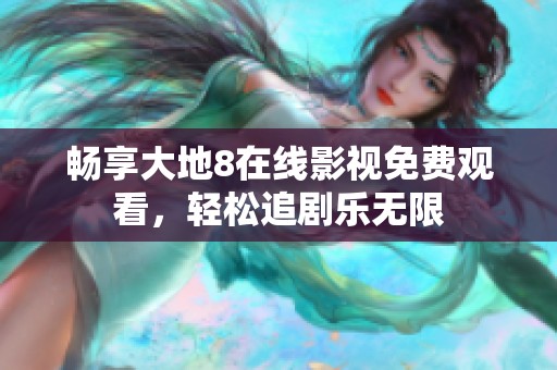 畅享大地8在线影视免费观看，轻松追剧乐无限
