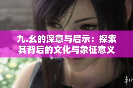 九.幺的深意与启示：探索其背后的文化与象征意义