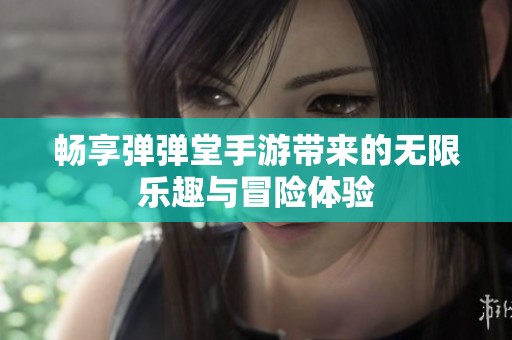 畅享弹弹堂手游带来的无限乐趣与冒险体验