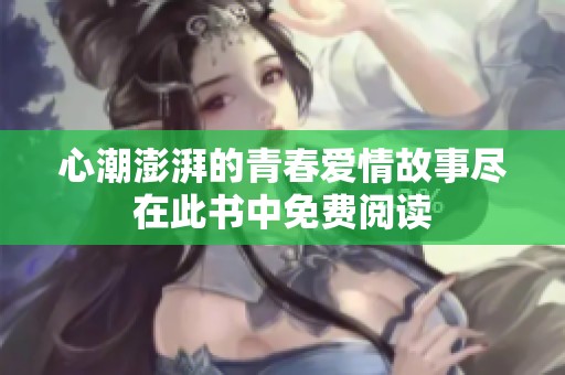 心潮澎湃的青春爱情故事尽在此书中免费阅读