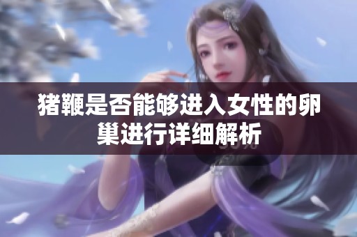 猪鞭是否能够进入女性的卵巢进行详细解析
