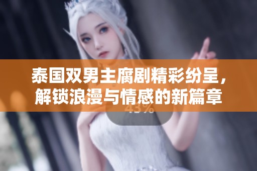 泰国双男主腐剧精彩纷呈，解锁浪漫与情感的新篇章